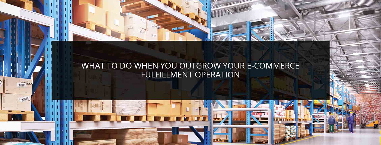 What to Do When You Outgrow Your E-commerce Fulfillment Operation ...